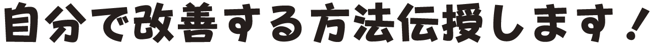 ⾃分で改善する⽅法伝授します!